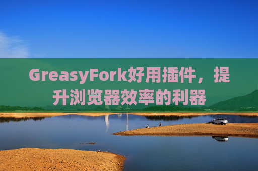 GreasyFork好用插件，提升浏览器效率的利器