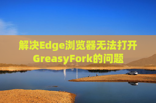 解决Edge浏览器无法打开GreasyFork的问题