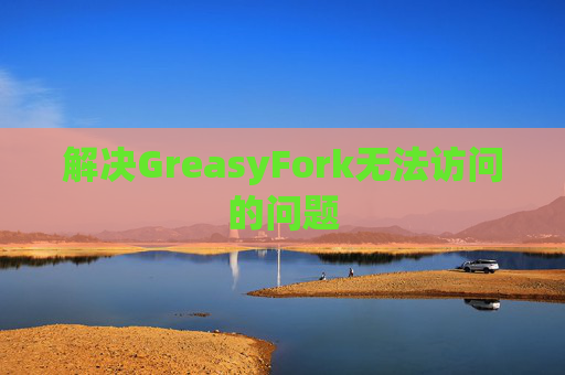 解决GreasyFork无法访问的问题